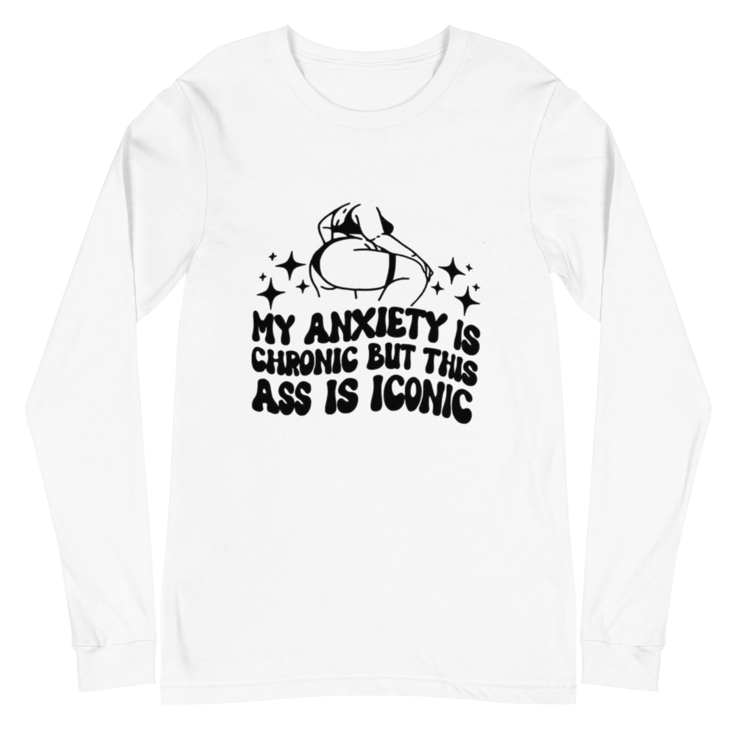 My Anxiety Is Chronic But This Ass Is Iconic Unisex Long Sleeve Tee