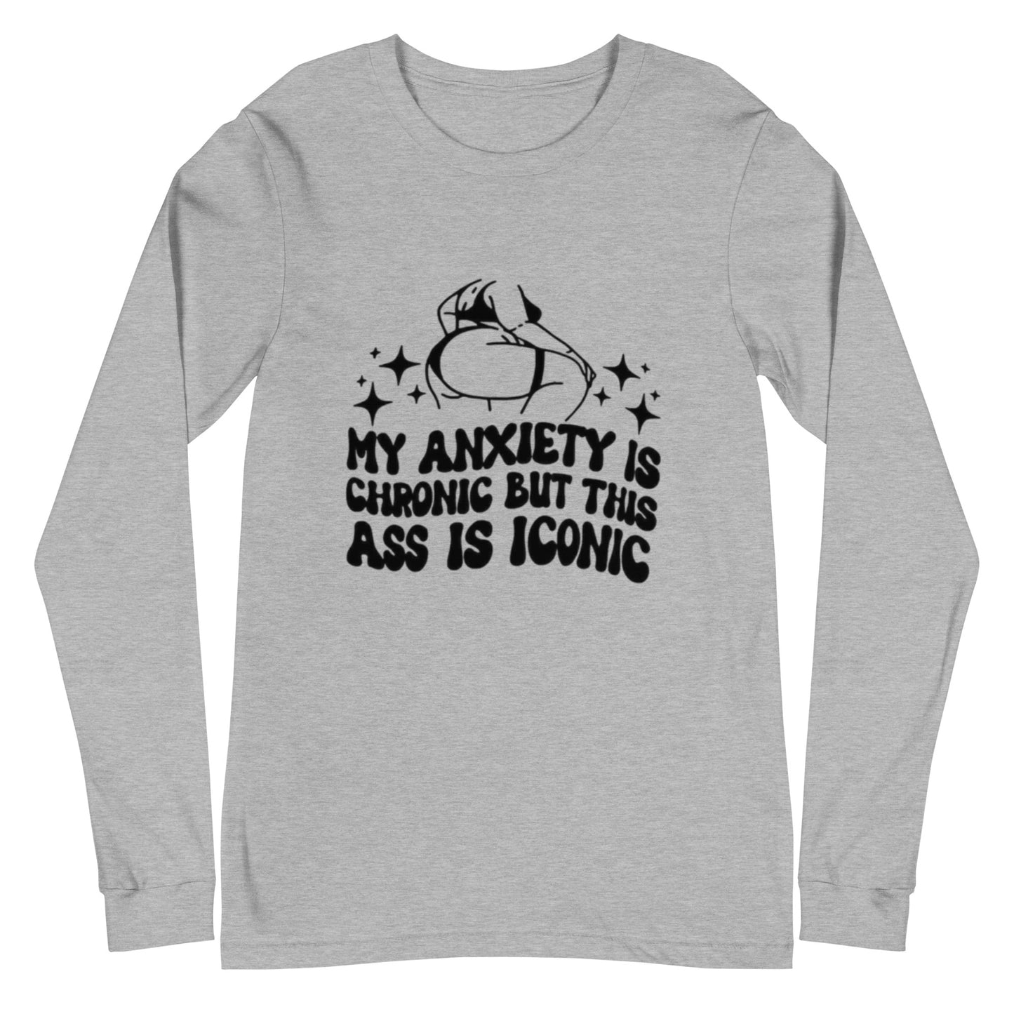 My Anxiety Is Chronic But This Ass Is Iconic Unisex Long Sleeve Tee