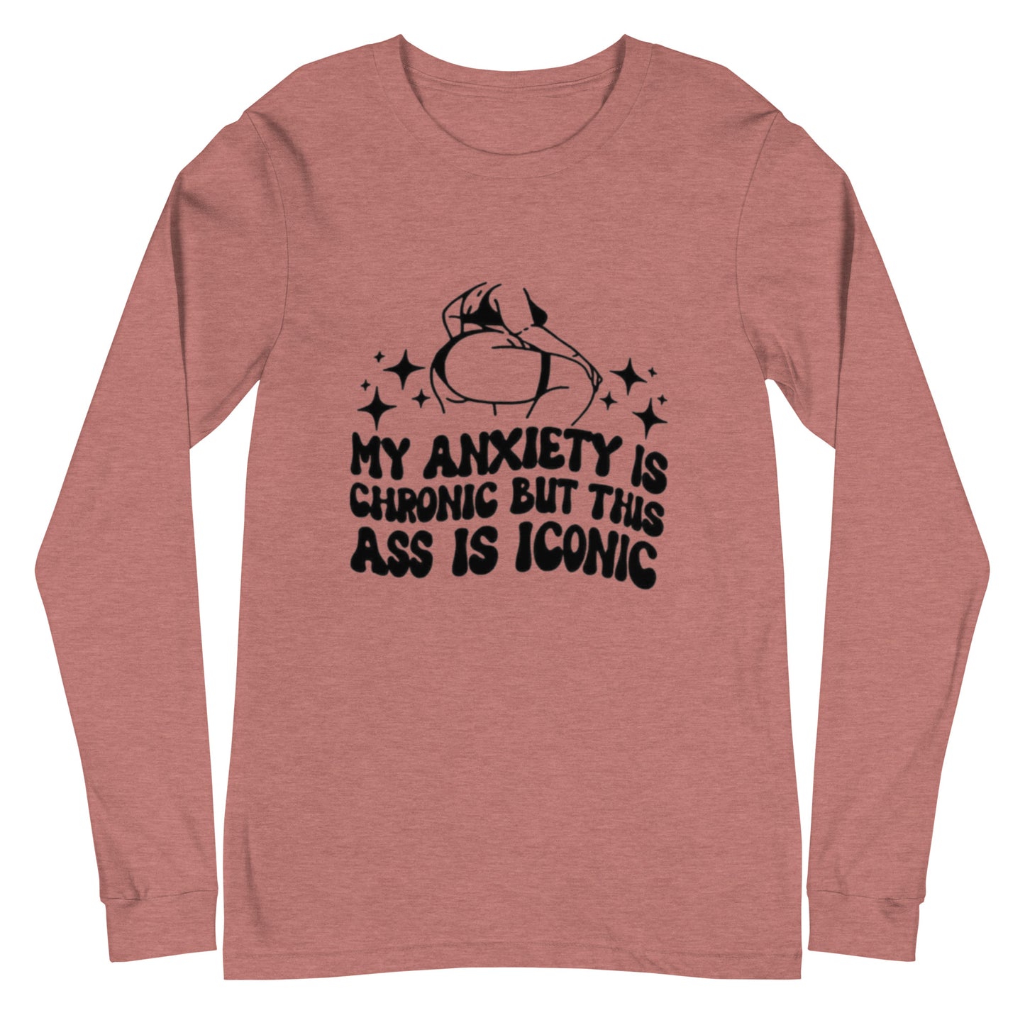 My Anxiety Is Chronic But This Ass Is Iconic Unisex Long Sleeve Tee